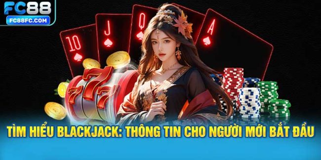 Tìm hiểu Blackjack: Thông Tin Cơ Bản Cho Người Mới Bắt Đầu
