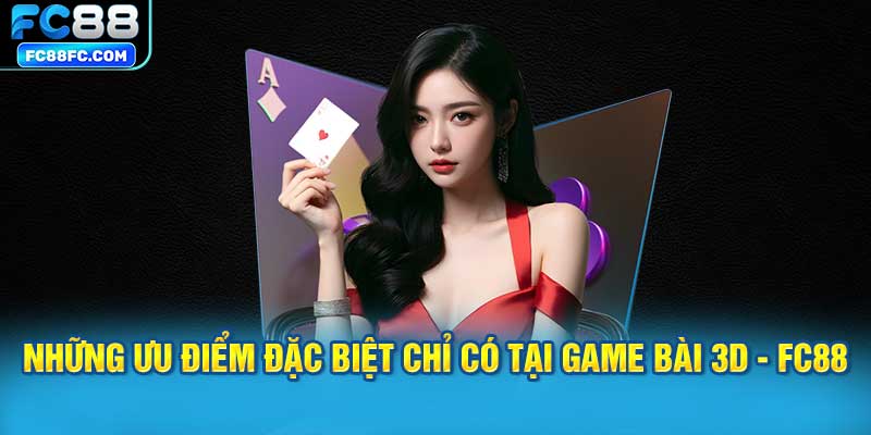 Những ưu điểm đặc biệt chỉ có tại Game bài 3D - FC88