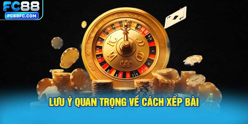 Lưu Ý Quan Trọng Về Cách Xếp Bài