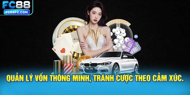 Quản lý vốn thông minh, tránh cược theo cảm xúc.