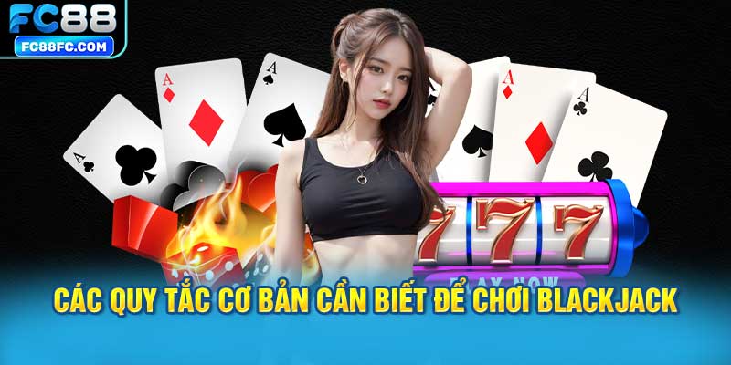 Các Quy Tắc Cơ Bản Cần Biết Để Chơi Blackjack