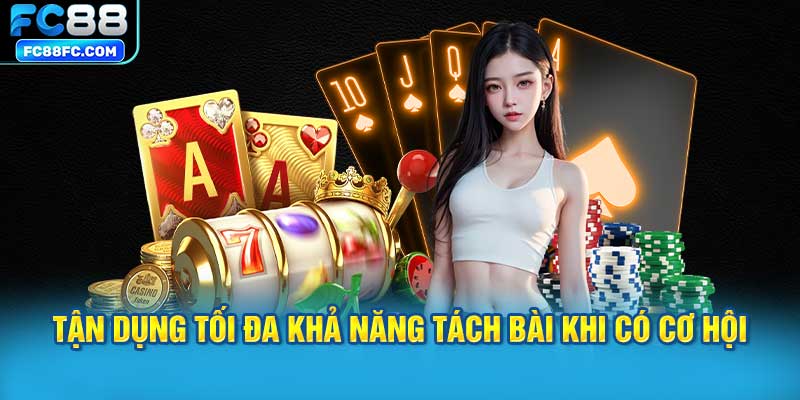 Tận Dụng Tối Đa Khả Năng Tách Bài Khi Có Cơ Hội