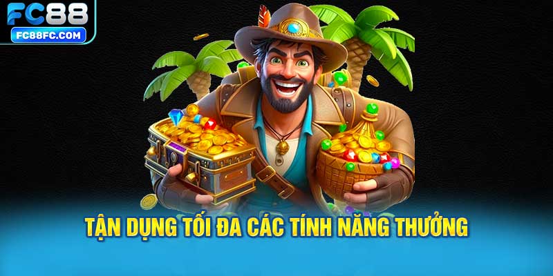 Tận dụng tối đa các tính năng thưởng